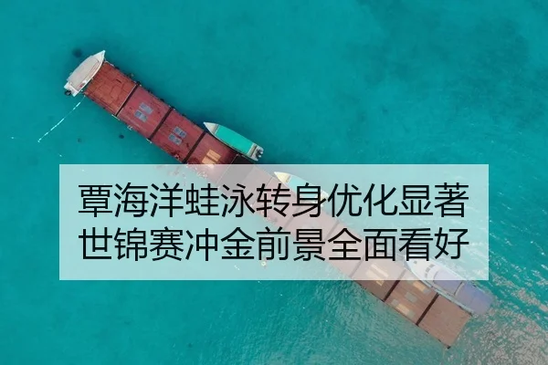 覃海洋蛙泳转身优化显著 世锦赛冲金前景全面看好